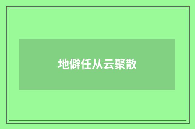 地僻任从云聚散