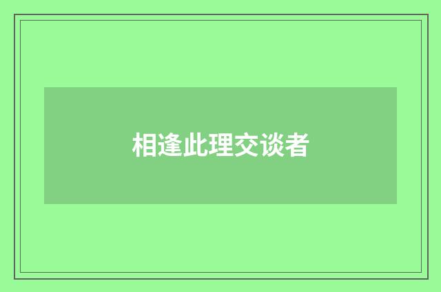 相逢此理交谈者