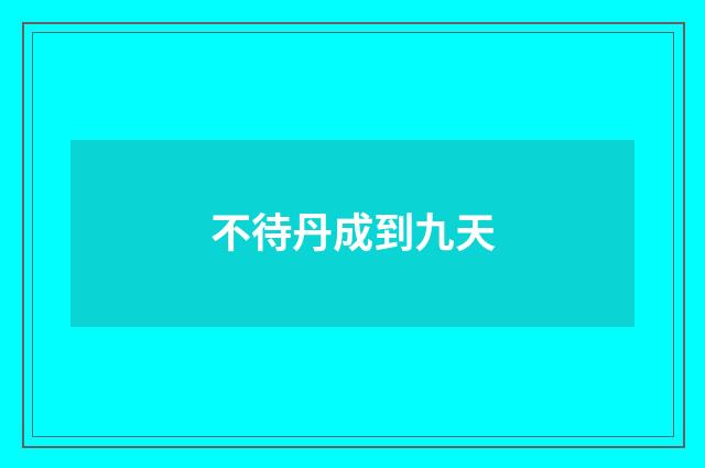 不待丹成到九天
