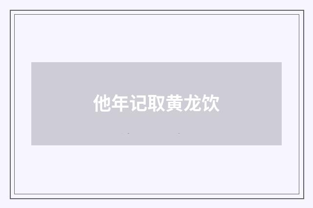 他年记取黄龙饮