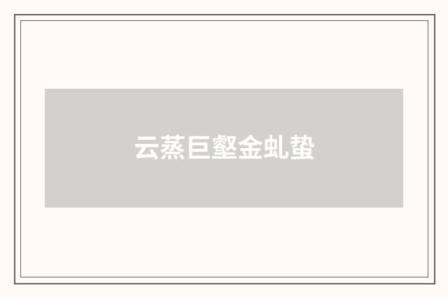 云蒸巨壑金虬蛰