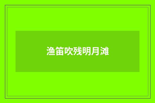 渔笛吹残明月滩