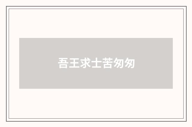 吾王求士苦匆匆