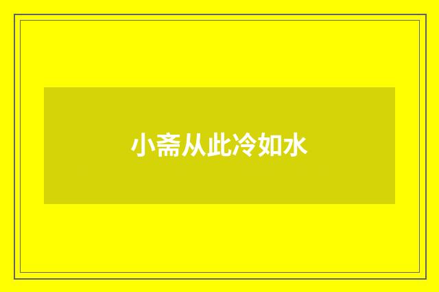 小斋从此冷如水