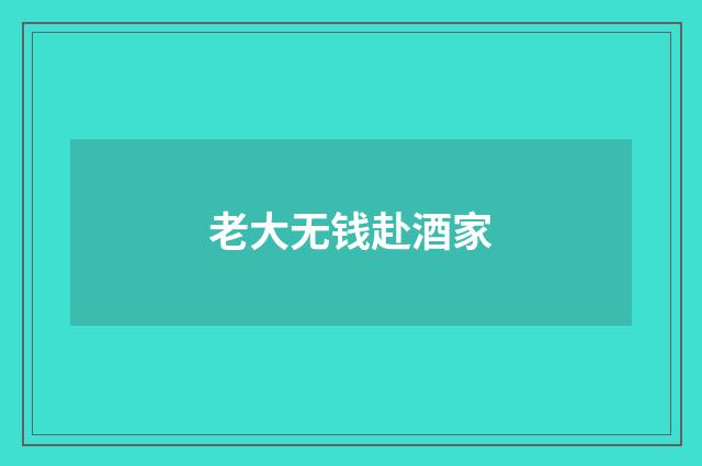 老大无钱赴酒家