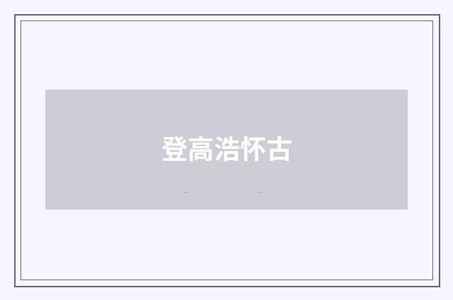 登高浩怀古