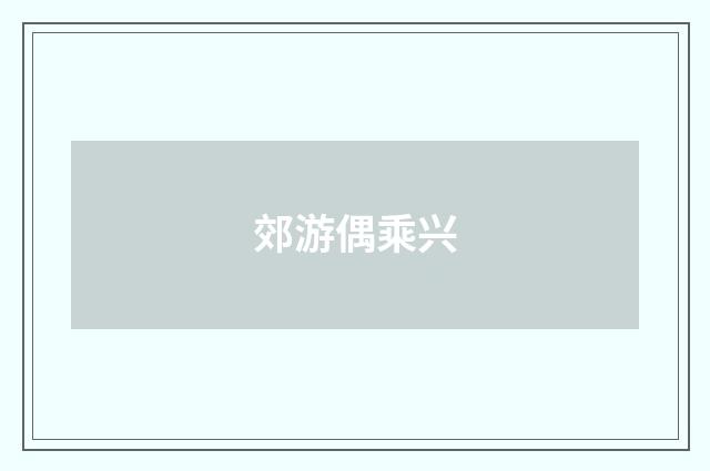 郊游偶乘兴