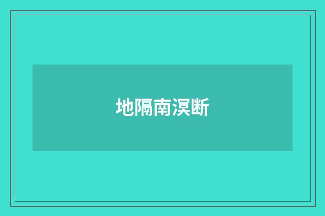 地隔南溟断