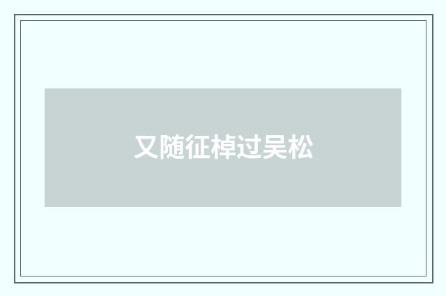 又随征棹过吴松