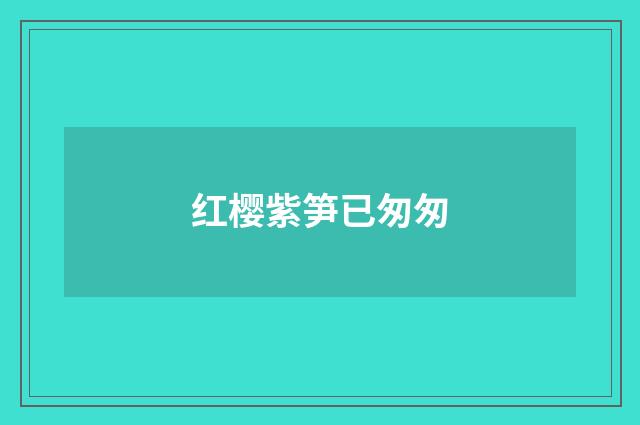 红樱紫笋已匆匆