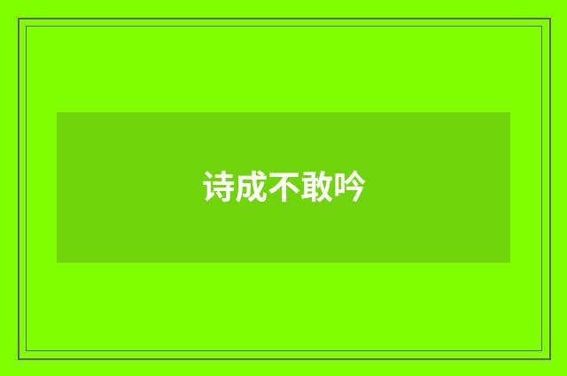 诗成不敢吟