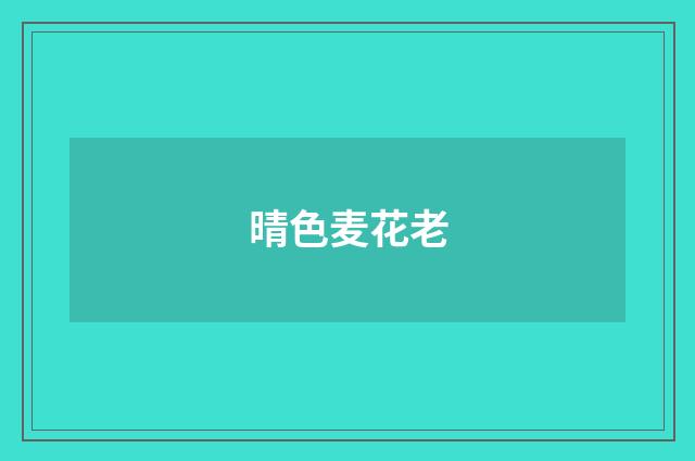 晴色麦花老