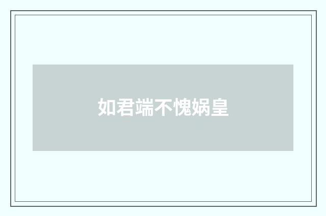 如君端不愧娲皇