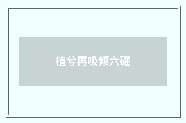 植兮再吸倾六礶