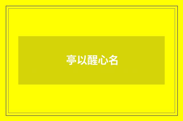 亭以醒心名