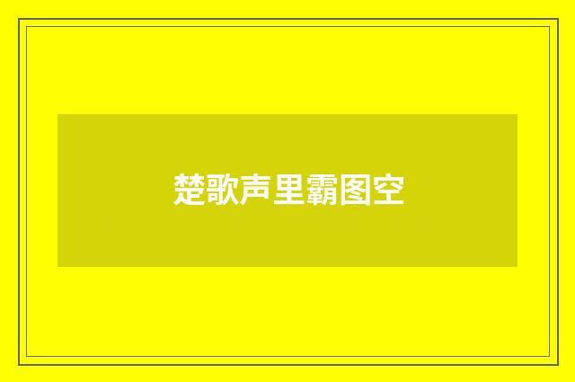 楚歌声里霸图空