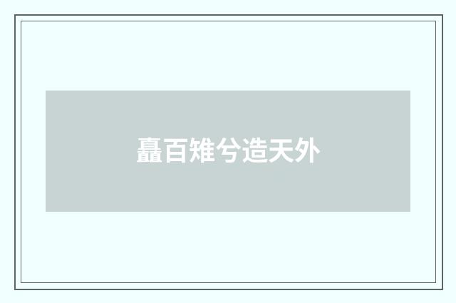 矗百雉兮造天外