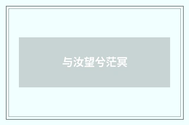 与汝望兮茫冥