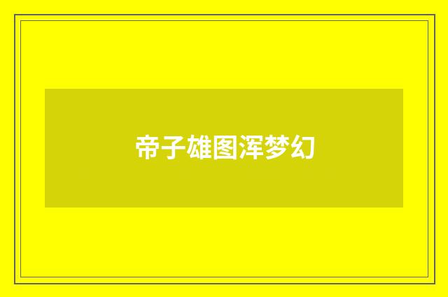 帝子雄图浑梦幻