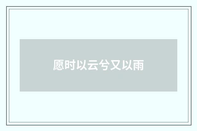 愿时以云兮又以雨