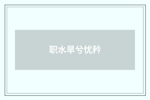职水旱兮忧矜