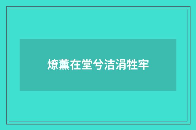 燎薰在堂兮洁涓牲牢