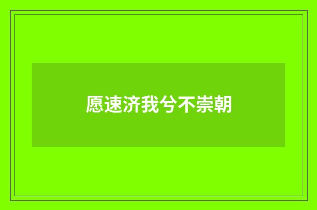 愿速济我兮不崇朝