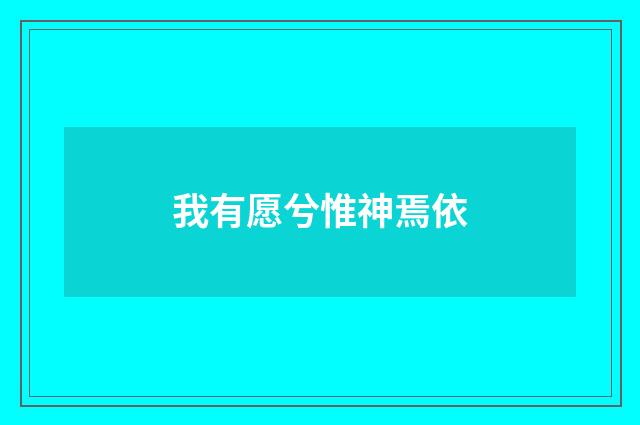 我有愿兮惟神焉依
