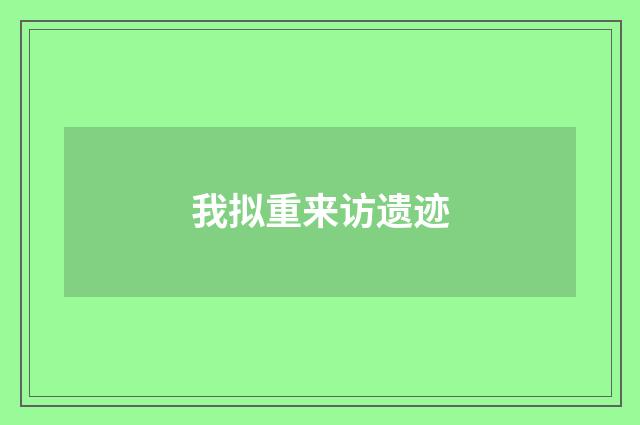 我拟重来访遗迹