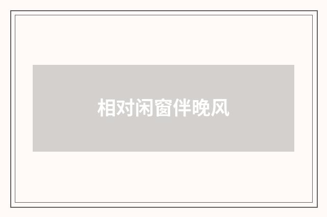 相对闲窗伴晚风