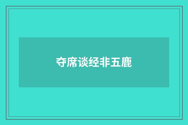 夺席谈经非五鹿