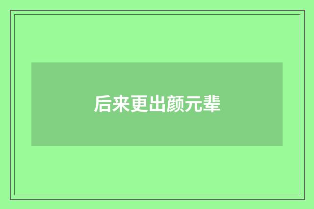 后来更出颜元辈