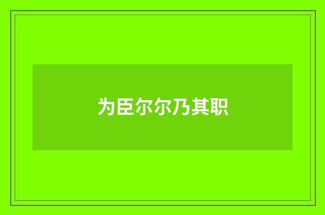 为臣尔尔乃其职