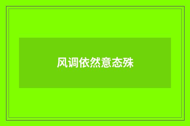 风调依然意态殊