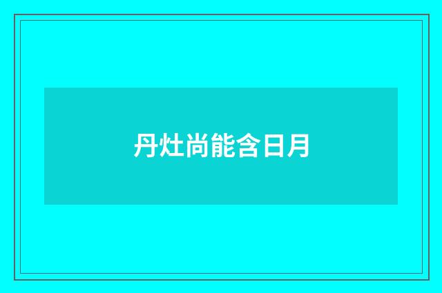丹灶尚能含日月