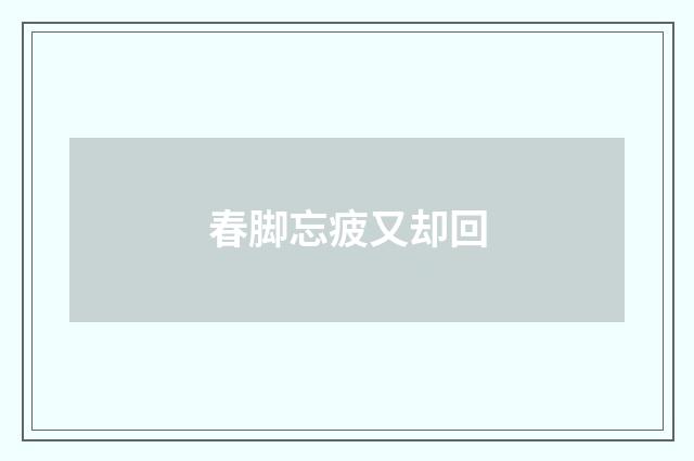 春脚忘疲又却回