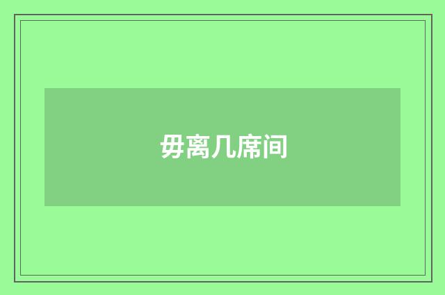 毋离几席间