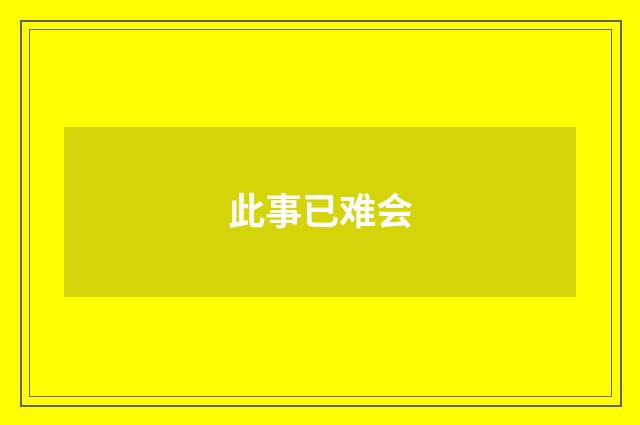 此事已难会