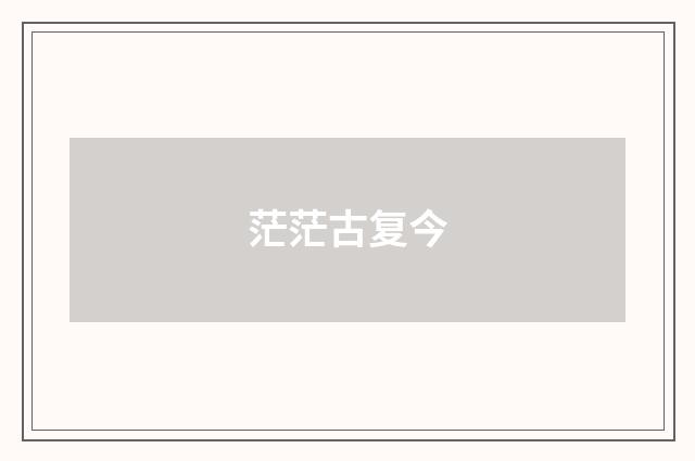 茫茫古复今