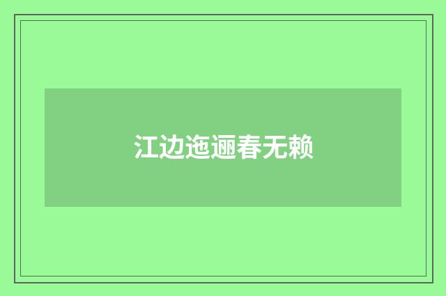 江边迤逦春无赖