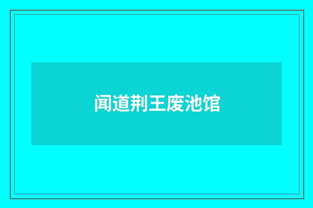 闻道荆王废池馆