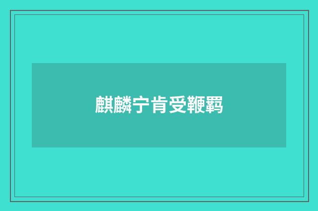 麒麟宁肯受鞭羁