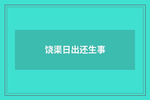 饶渠日出还生事