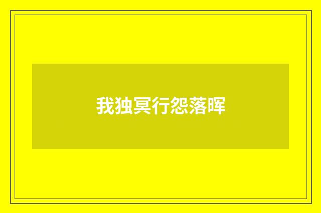 我独冥行怨落晖