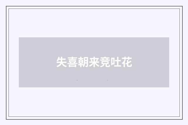 失喜朝来竞吐花