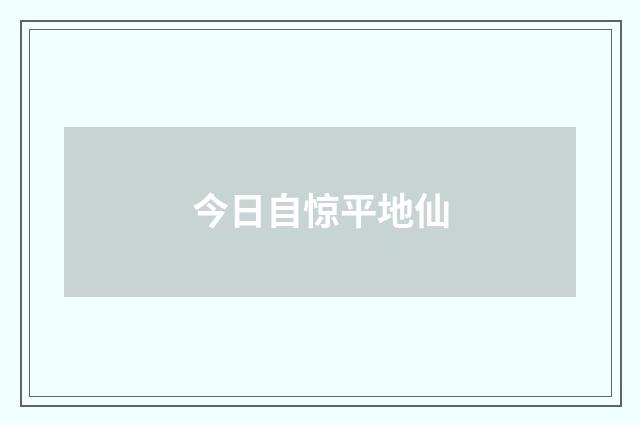 今日自惊平地仙