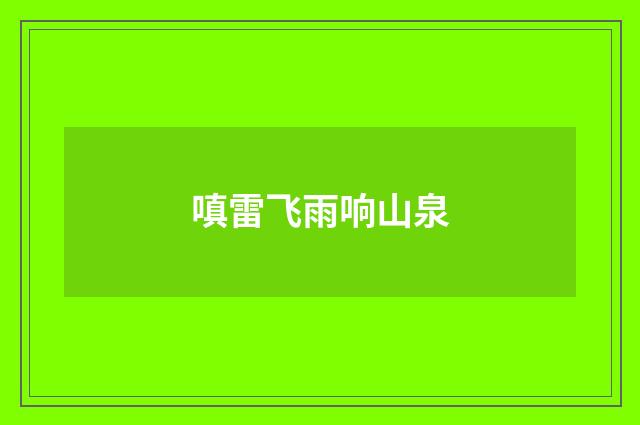 嗔雷飞雨响山泉