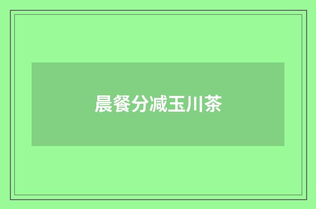 晨餐分减玉川茶