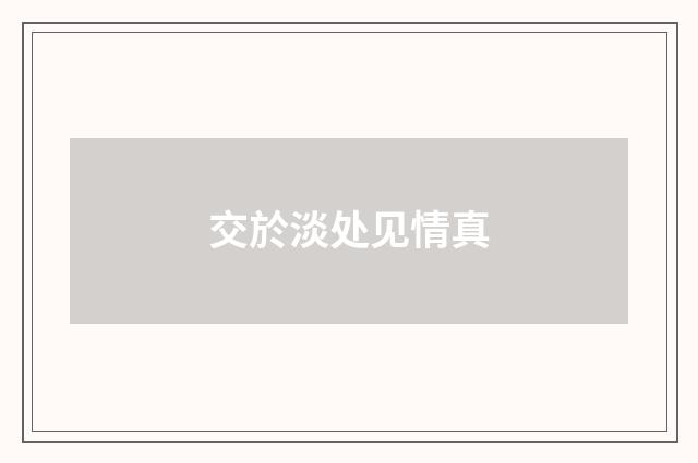 交於淡处见情真