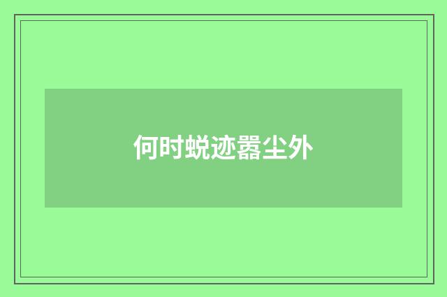 何时蜕迹嚣尘外
